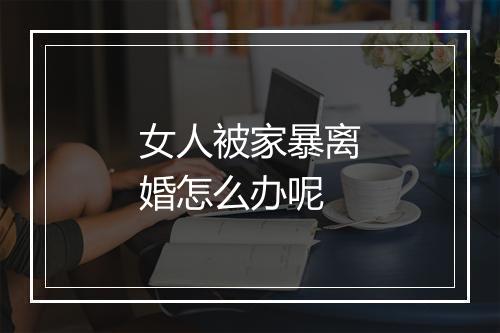 女人被家暴离婚怎么办呢