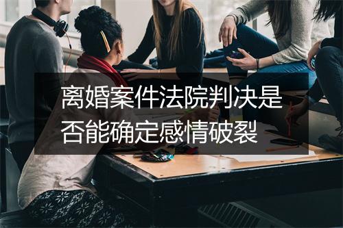 离婚案件法院判决是否能确定感情破裂
