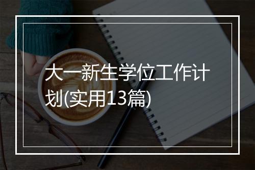 大一新生学位工作计划(实用13篇)