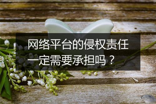 网络平台的侵权责任一定需要承担吗？