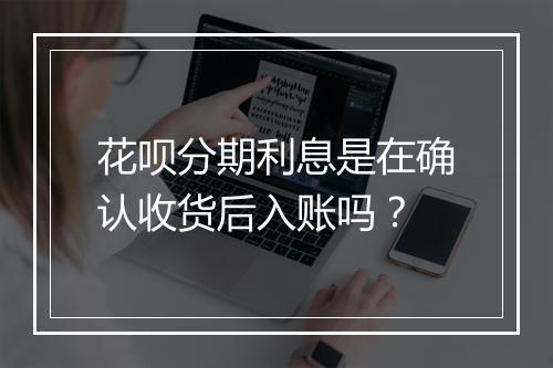 花呗分期利息是在确认收货后入账吗？