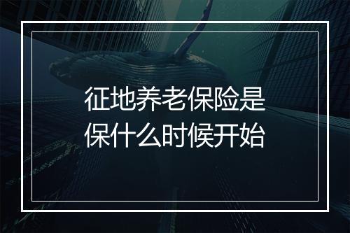 征地养老保险是保什么时候开始