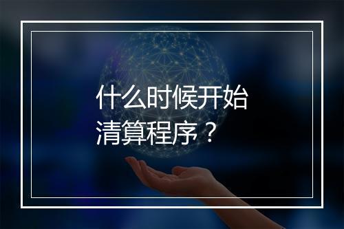 什么时候开始清算程序？