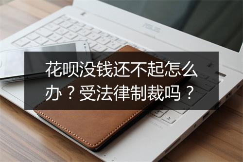 花呗没钱还不起怎么办？受法律制裁吗？