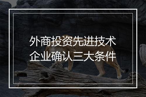 外商投资先进技术企业确认三大条件