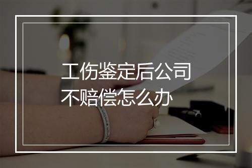 工伤鉴定后公司不赔偿怎么办