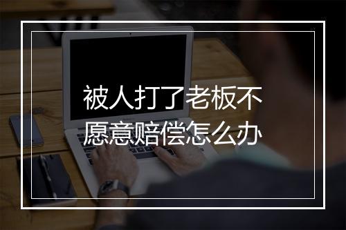 被人打了老板不愿意赔偿怎么办