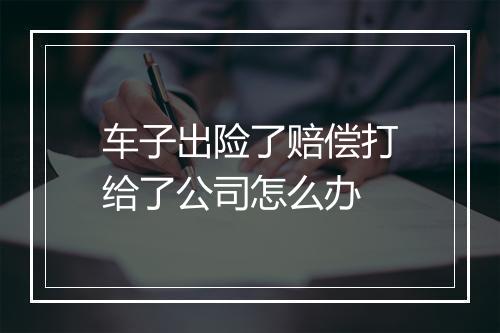 车子出险了赔偿打给了公司怎么办