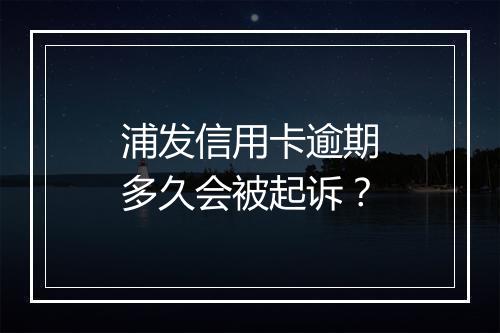 浦发信用卡逾期多久会被起诉？
