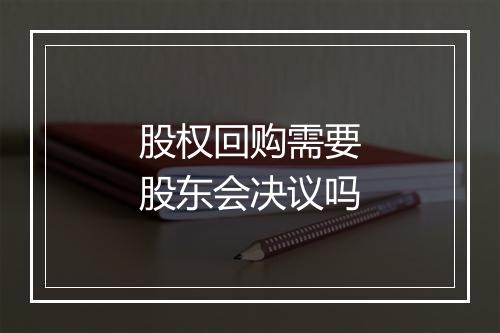 股权回购需要股东会决议吗