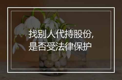 找别人代持股份,是否受法律保护
