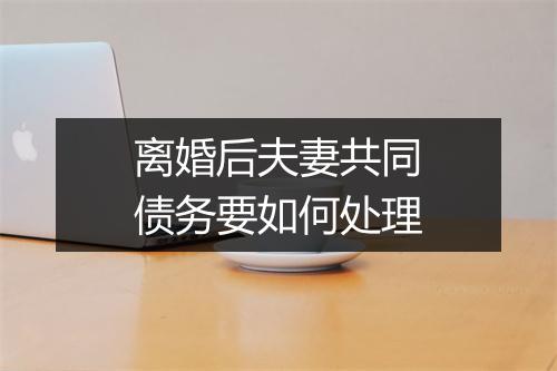 离婚后夫妻共同债务要如何处理
