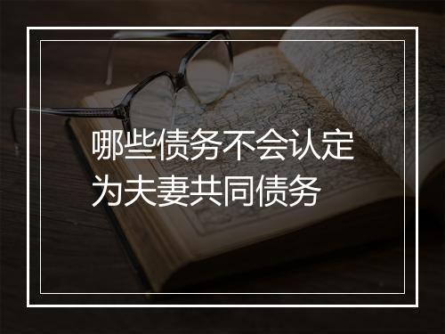 哪些债务不会认定为夫妻共同债务