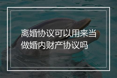 离婚协议可以用来当做婚内财产协议吗