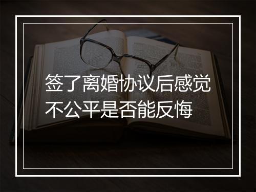 签了离婚协议后感觉不公平是否能反悔