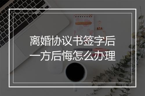 离婚协议书签字后一方后悔怎么办理