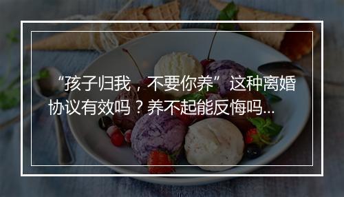 “孩子归我，不要你养”这种离婚协议有效吗？养不起能反悔吗？