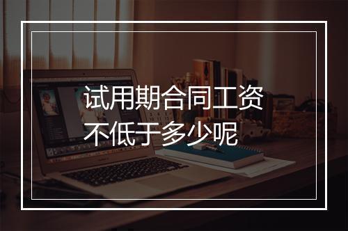 试用期合同工资不低于多少呢