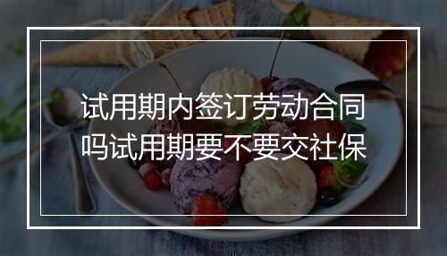试用期内签订劳动合同吗试用期要不要交社保