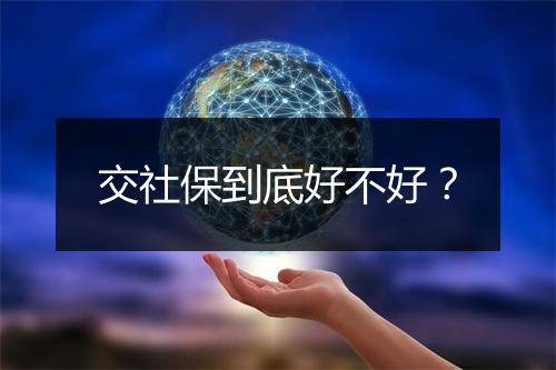 交社保到底好不好？