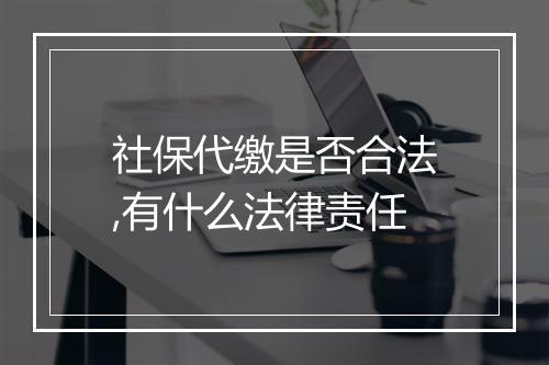 社保代缴是否合法,有什么法律责任