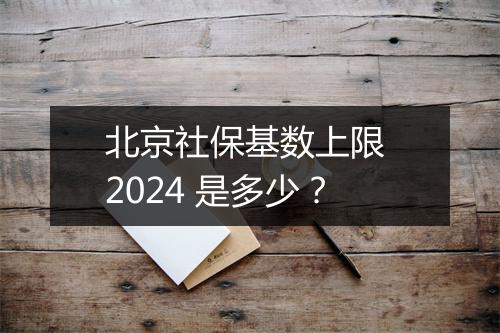 北京社保基数上限 2024 是多少？