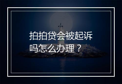 拍拍贷会被起诉吗怎么办理？