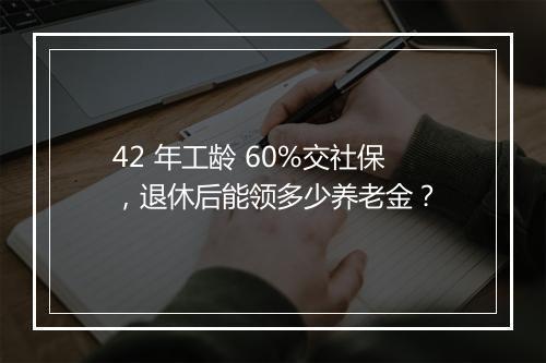 42 年工龄 60%交社保，退休后能领多少养老金？