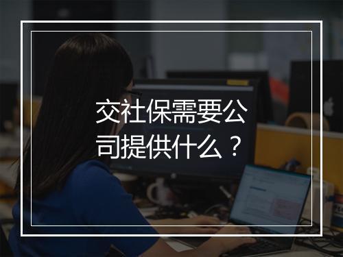 交社保需要公司提供什么？