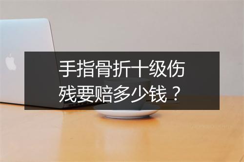 手指骨折十级伤残要赔多少钱？