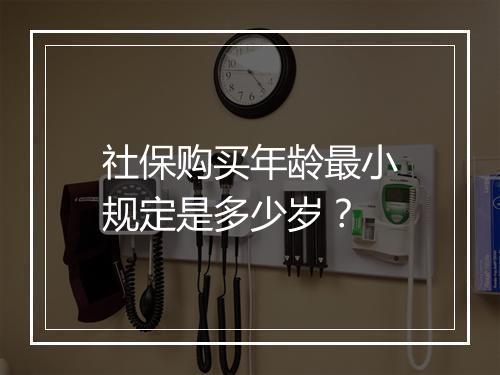 社保购买年龄最小规定是多少岁？