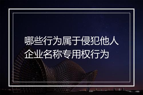 哪些行为属于侵犯他人企业名称专用权行为