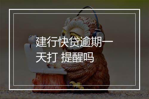 建行快贷逾期一天打 提醒吗