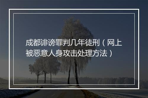 成都诽谤罪判几年徒刑（网上被恶意人身攻击处理方法）