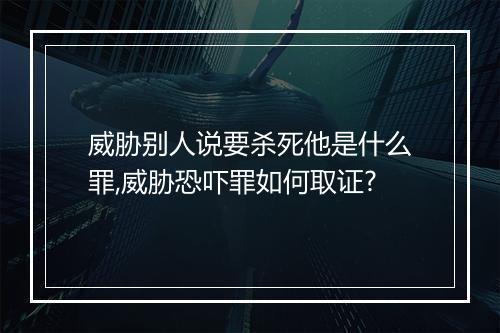 威胁别人说要杀死他是什么罪,威胁恐吓罪如何取证?