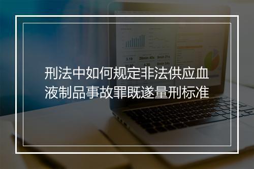 刑法中如何规定非法供应血液制品事故罪既遂量刑标准