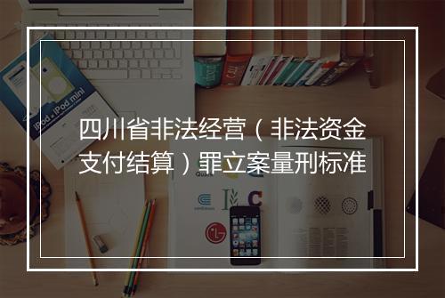 四川省非法经营（非法资金支付结算）罪立案量刑标准