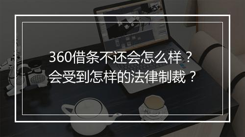360借条不还会怎么样？会受到怎样的法律制裁？
