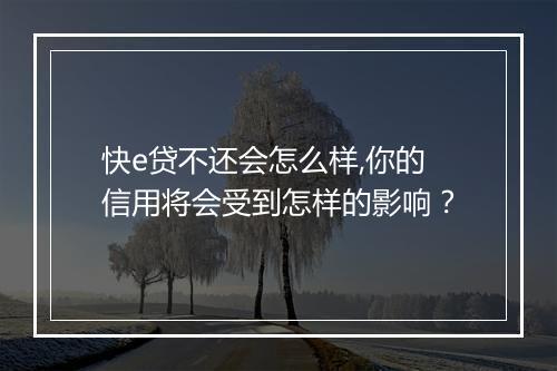 快e贷不还会怎么样,你的信用将会受到怎样的影响？