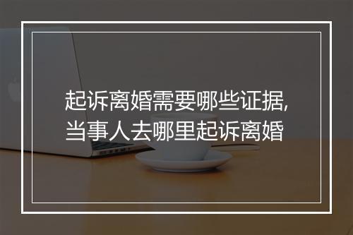 起诉离婚需要哪些证据,当事人去哪里起诉离婚