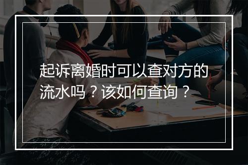 起诉离婚时可以查对方的流水吗？该如何查询？