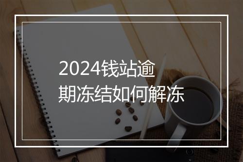 2024钱站逾期冻结如何解冻