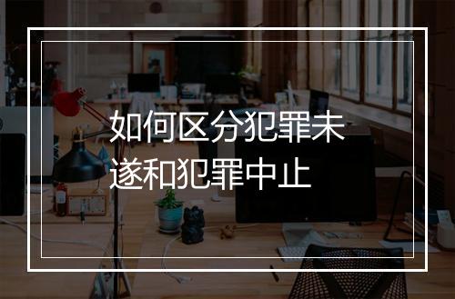 如何区分犯罪未遂和犯罪中止