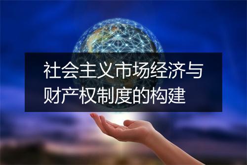 社会主义市场经济与财产权制度的构建