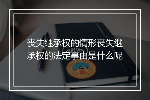 丧失继承权的情形丧失继承权的法定事由是什么呢