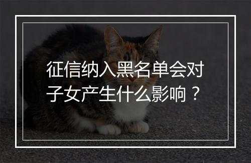 征信纳入黑名单会对子女产生什么影响？