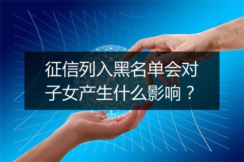 征信列入黑名单会对子女产生什么影响？