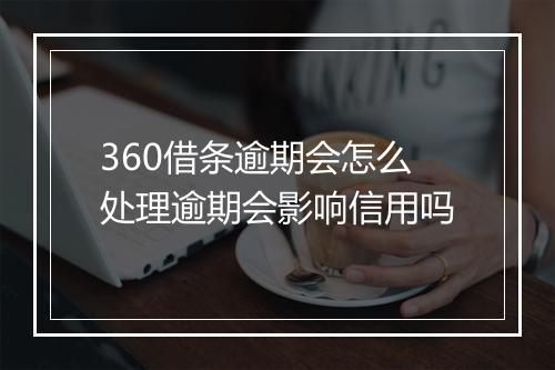 360借条逾期会怎么处理逾期会影响信用吗
