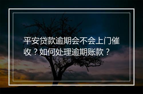 平安贷款逾期会不会上门催收？如何处理逾期账款？