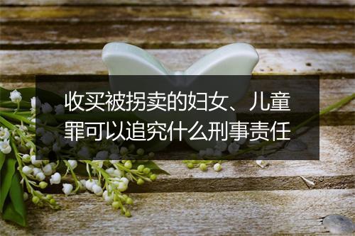 收买被拐卖的妇女、儿童罪可以追究什么刑事责任